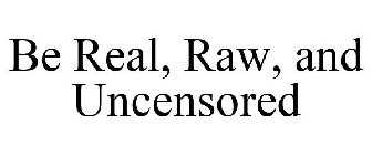 BE REAL, RAW, AND UNCENSORED
