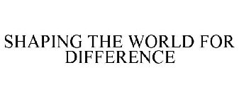 SHAPING THE WORLD FOR DIFFERENCE