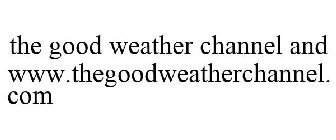 THE GOOD WEATHER CHANNEL AND WWW.THEGOODWEATHERCHANNEL.COM