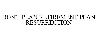 DON'T PLAN RETIREMENT PLAN RESURRECTION