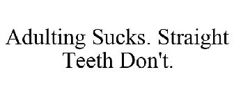 ADULTING SUCKS. STRAIGHT TEETH DON'T.