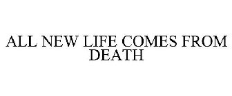 ALL NEW LIFE COMES FROM DEATH