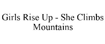 GIRLS RISE UP - SHE CLIMBS MOUNTAINS