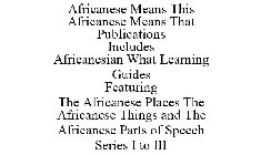 AFRICANESE MEANS THIS AFRICANESE MEANS THAT PUBLICATIONS INCLUDES AFRICANESIAN WHAT LEARNING GUIDES FEATURING THE AFRICANESE PLACES THE AFRICANESE THINGS AND THE AFRICANESE PARTS OF SPEECH SERIES I TO