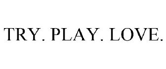 TRY. PLAY. LOVE.