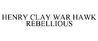 HENRY CLAY WAR HAWK REBELLIOUS