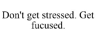 DON'T GET STRESSED. GET FUCUSED.