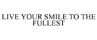 LIVE YOUR SMILE TO THE FULLEST