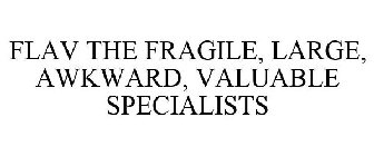 FLAV THE FRAGILE, LARGE, AWKWARD, VALUABLE SPECIALISTS