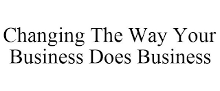 CHANGING THE WAY YOUR BUSINESS DOES BUSINESS