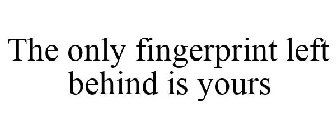 THE ONLY FINGERPRINT LEFT BEHIND IS YOURS