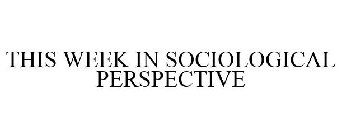 THIS WEEK IN SOCIOLOGICAL PERSPECTIVE
