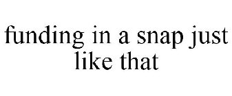 FUNDING IN A SNAP JUST LIKE THAT