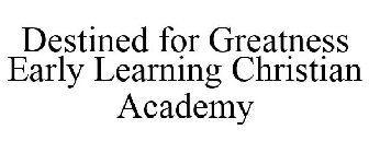DESTINED FOR GREATNESS EARLY LEARNING CHRISTIAN ACADEMY