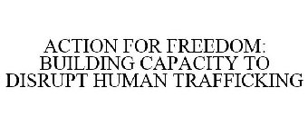 ACTION FOR FREEDOM: BUILDING CAPACITY TO DISRUPT HUMAN TRAFFICKING