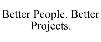 BETTER PEOPLE. BETTER PROJECTS.