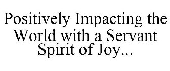 POSITIVELY IMPACTING THE WORLD WITH A SERVANT SPIRIT OF JOY...