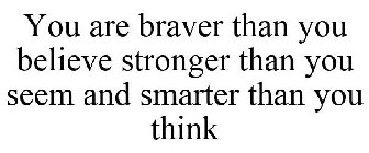 YOU ARE BRAVER THAN YOU BELIEVE STRONGER THAN YOU SEEM AND SMARTER THAN YOU THINK