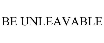 BE UNLEAVABLE
