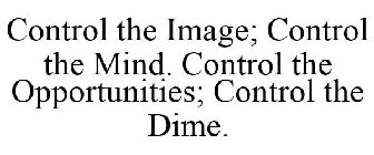 CONTROL THE IMAGE; CONTROL THE MIND. CONTROL THE OPPORTUNITIES; CONTROL THE DIME.