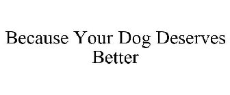 BECAUSE YOUR DOG DESERVES BETTER