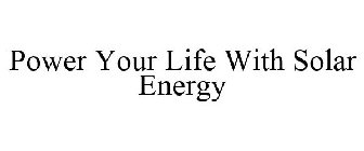 POWER YOUR LIFE WITH SOLAR ENERGY