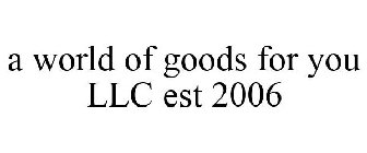 A WORLD OF GOODS FOR YOU LLC EST 2006