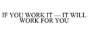 IF YOU WORK IT - IT WILL WORK FOR YOU