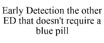 EARLY DETECTION THE OTHER ED THAT DOESN'T REQUIRE A BLUE PILL