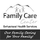 FAMILY CARE CENTER BEHAVIORAL HEALTH SERVICES OUR FAMILY CARING FOR YOUR FAMILY!