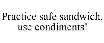 PRACTICE SAFE SANDWICH, USE CONDIMENTS!