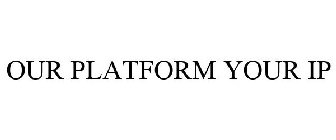 OUR PLATFORM YOUR IP