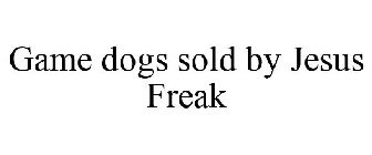 GAME DOGS SOLD BY JESUS FREAK