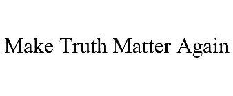 MAKE TRUTH MATTER AGAIN