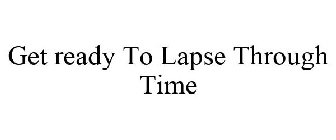 GET READY TO LAPSE THROUGH TIME