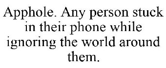 APPHOLE. ANY PERSON STUCK IN THEIR PHONE WHILE IGNORING THE WORLD AROUND THEM.