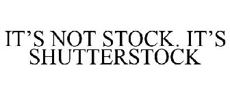 IT'S NOT STOCK. IT'S SHUTTERSTOCK
