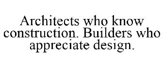 ARCHITECTS WHO KNOW CONSTRUCTION. BUILDERS WHO APPRECIATE DESIGN.