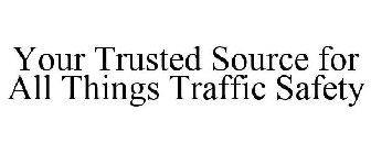 YOUR TRUSTED SOURCE FOR ALL THINGS TRAFFIC SAFETY