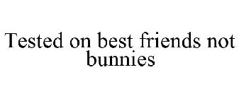 TESTED ON BEST FRIENDS NOT BUNNIES