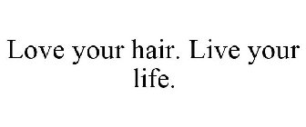 LOVE YOUR HAIR. LIVE YOUR LIFE.