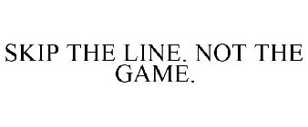 SKIP THE LINE. NOT THE GAME.