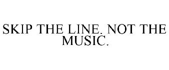 SKIP THE LINE. NOT THE MUSIC.