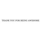 THANK YOU FOR BEING AWESOME
