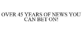 OVER 45 YEARS OF NEWS YOU CAN BET ON!