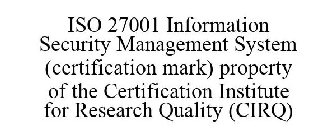 ISO 27001 INFORMATION SECURITY MANAGEMENT SYSTEM (CERTIFICATION MARK) PROPERTY OF THE CERTIFICATION INSTITUTE FOR RESEARCH QUALITY (CIRQ)