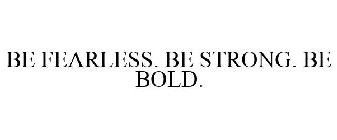 BE FEARLESS BE STRONG. BE BOLD.