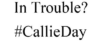 IN TROUBLE? #CALLIEDAY