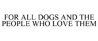 FOR ALL DOGS AND THE PEOPLE WHO LOVE THEM