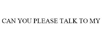 CAN YOU PLEASE TALK TO MY